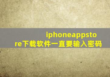 iphoneappstore下载软件一直要输入密码