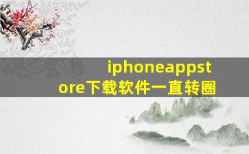 iphoneappstore下载软件一直转圈