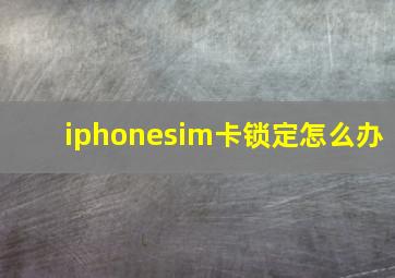 iphonesim卡锁定怎么办