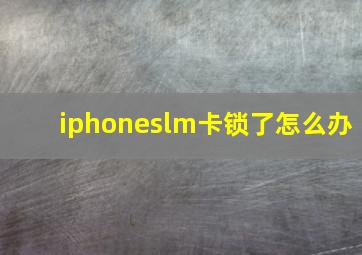 iphoneslm卡锁了怎么办