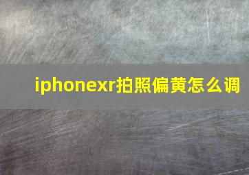 iphonexr拍照偏黄怎么调