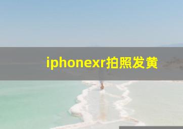 iphonexr拍照发黄