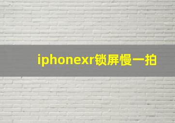 iphonexr锁屏慢一拍