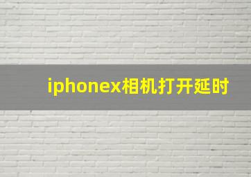 iphonex相机打开延时