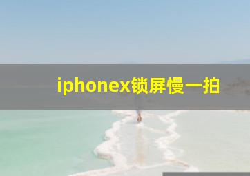 iphonex锁屏慢一拍