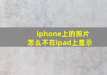 iphone上的照片怎么不在ipad上显示