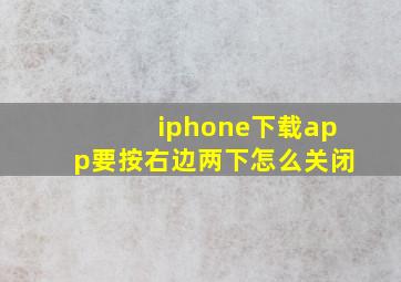 iphone下载app要按右边两下怎么关闭