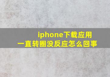 iphone下载应用一直转圈没反应怎么回事