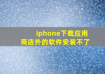 iphone下载应用商店外的软件安装不了