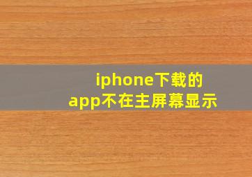 iphone下载的app不在主屏幕显示