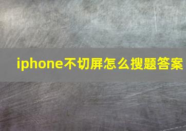 iphone不切屏怎么搜题答案