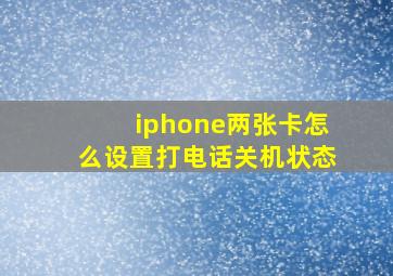 iphone两张卡怎么设置打电话关机状态