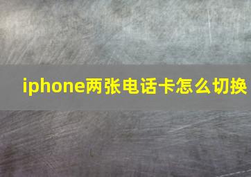 iphone两张电话卡怎么切换