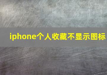 iphone个人收藏不显示图标