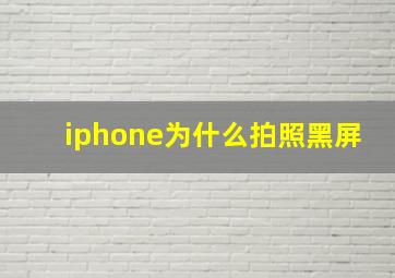 iphone为什么拍照黑屏