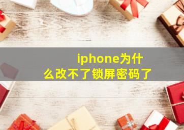 iphone为什么改不了锁屏密码了