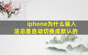 iphone为什么输入法总是自动切换成默认的