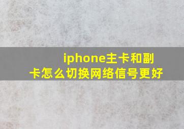 iphone主卡和副卡怎么切换网络信号更好