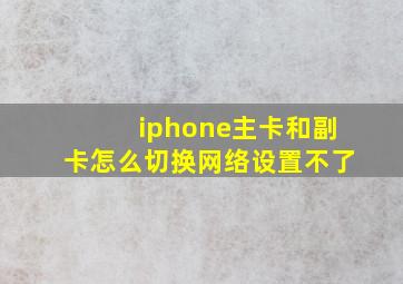 iphone主卡和副卡怎么切换网络设置不了