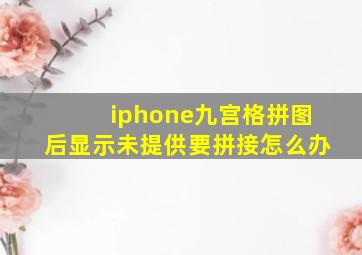 iphone九宫格拼图后显示未提供要拼接怎么办