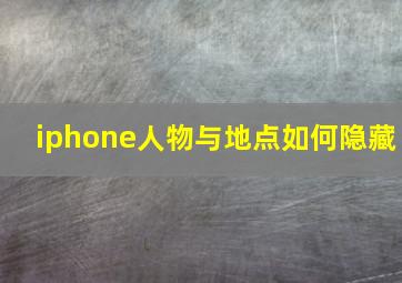 iphone人物与地点如何隐藏