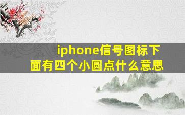 iphone信号图标下面有四个小圆点什么意思