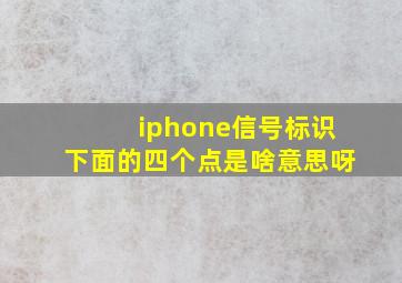 iphone信号标识下面的四个点是啥意思呀