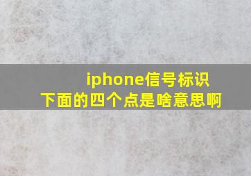 iphone信号标识下面的四个点是啥意思啊