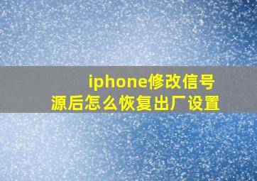 iphone修改信号源后怎么恢复出厂设置