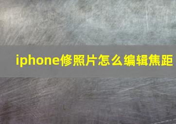 iphone修照片怎么编辑焦距