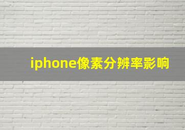 iphone像素分辨率影响