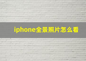 iphone全景照片怎么看