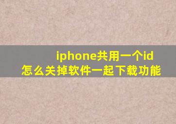 iphone共用一个id怎么关掉软件一起下载功能