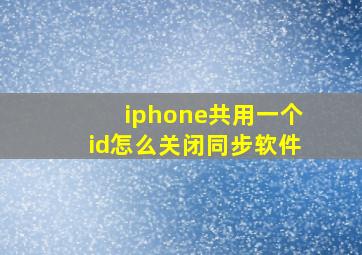 iphone共用一个id怎么关闭同步软件