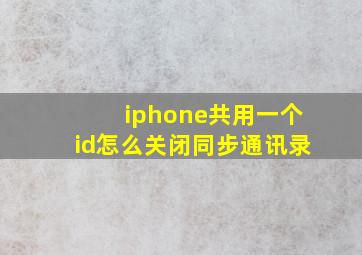 iphone共用一个id怎么关闭同步通讯录