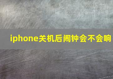 iphone关机后闹钟会不会响