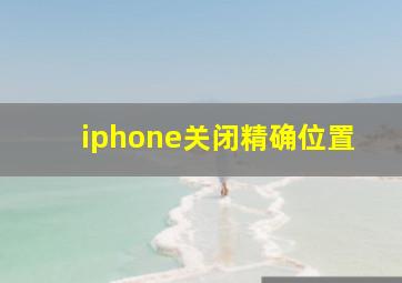 iphone关闭精确位置