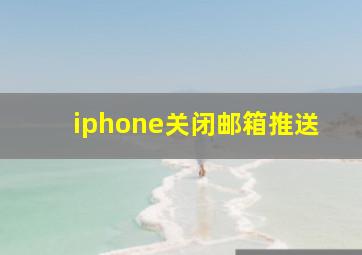 iphone关闭邮箱推送