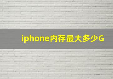 iphone内存最大多少G