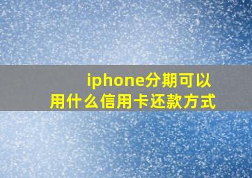 iphone分期可以用什么信用卡还款方式