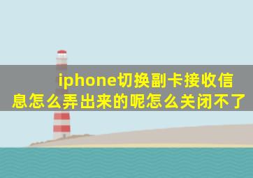 iphone切换副卡接收信息怎么弄出来的呢怎么关闭不了