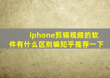 iphone剪辑视频的软件有什么区别嘛知乎推荐一下