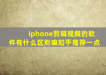 iphone剪辑视频的软件有什么区别嘛知乎推荐一点