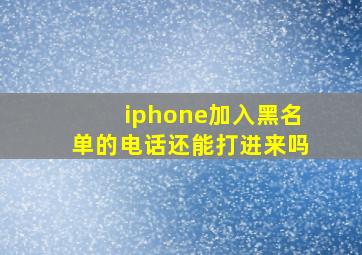 iphone加入黑名单的电话还能打进来吗