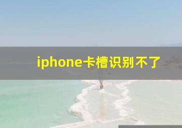 iphone卡槽识别不了