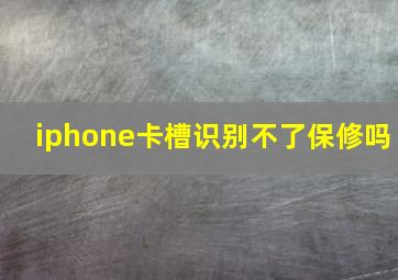 iphone卡槽识别不了保修吗