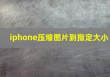 iphone压缩图片到指定大小