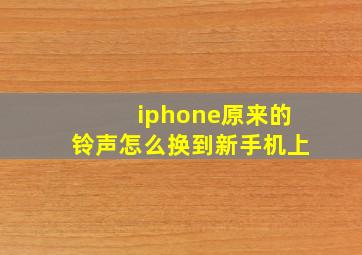 iphone原来的铃声怎么换到新手机上