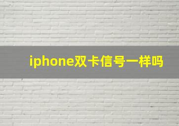 iphone双卡信号一样吗