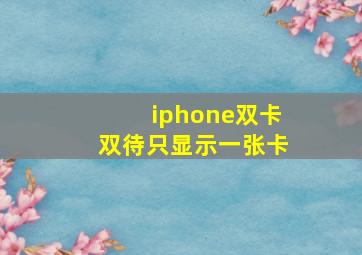 iphone双卡双待只显示一张卡